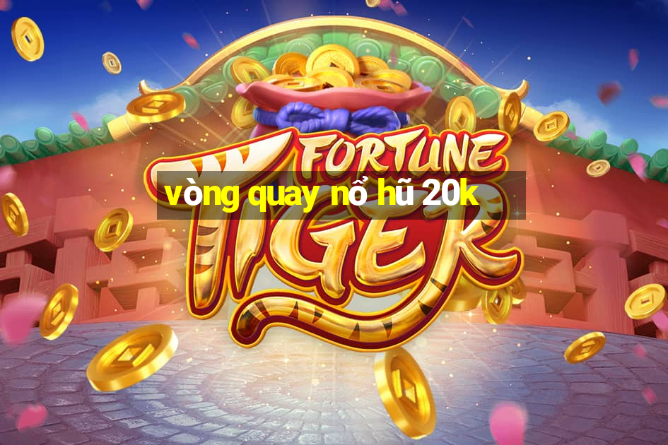 vòng quay nổ hũ 20k