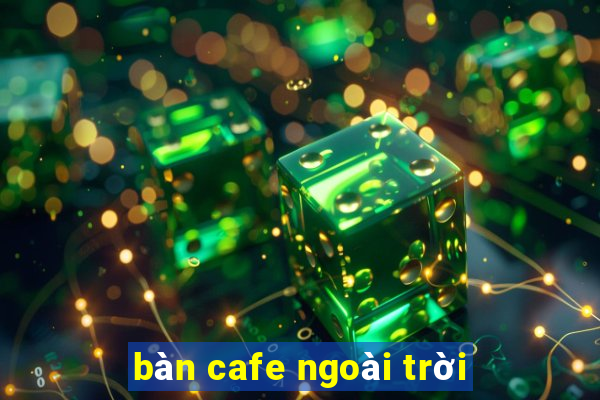 bàn cafe ngoài trời