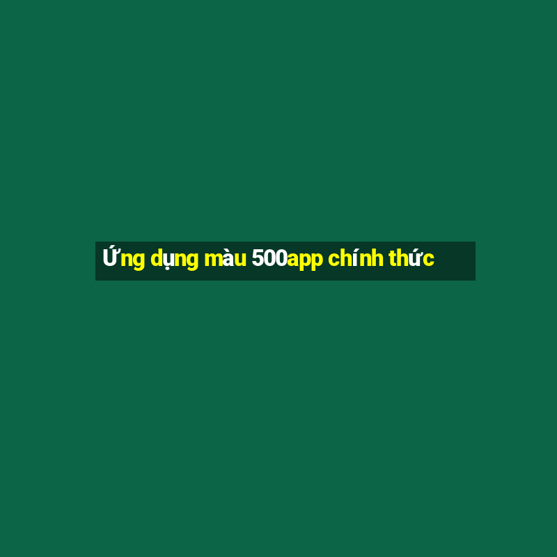 Ứng dụng màu 500app chính thức