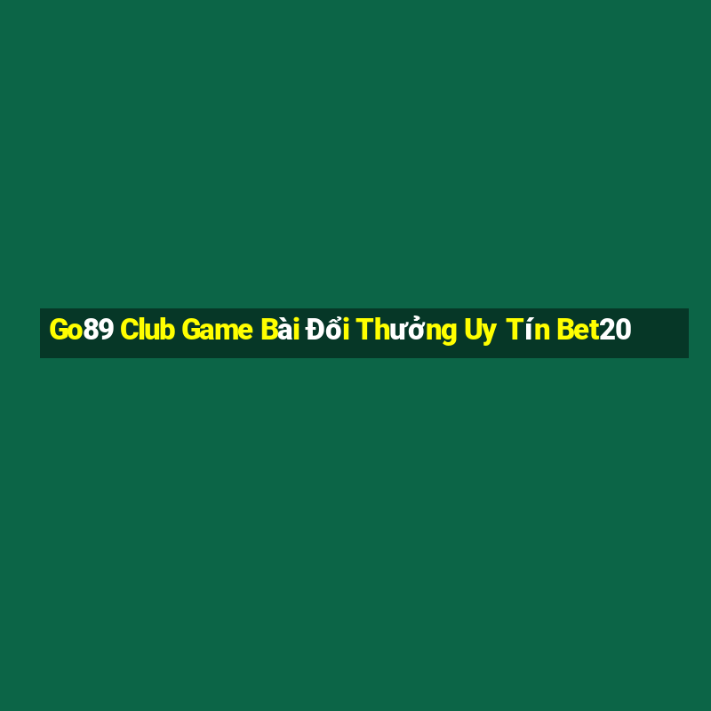 Go89 Club Game Bài Đổi Thưởng Uy Tín Bet20