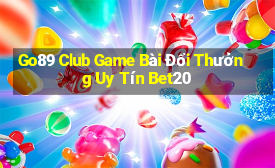 Go89 Club Game Bài Đổi Thưởng Uy Tín Bet20