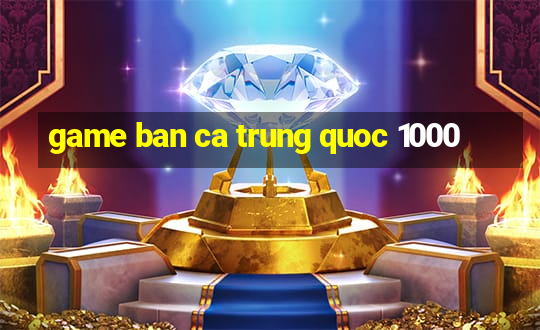 game ban ca trung quoc 1000