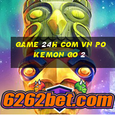 game 24h com vn pokemon go 2