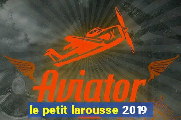 le petit larousse 2019