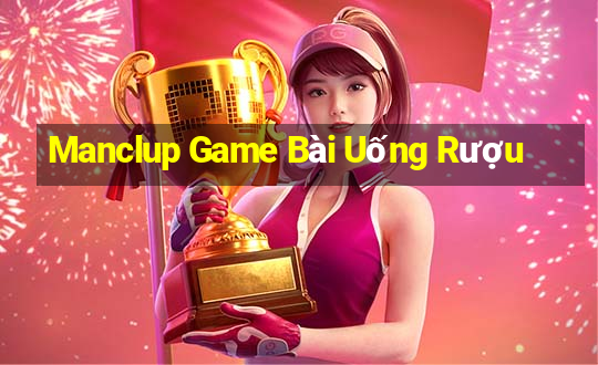 Manclup Game Bài Uống Rượu