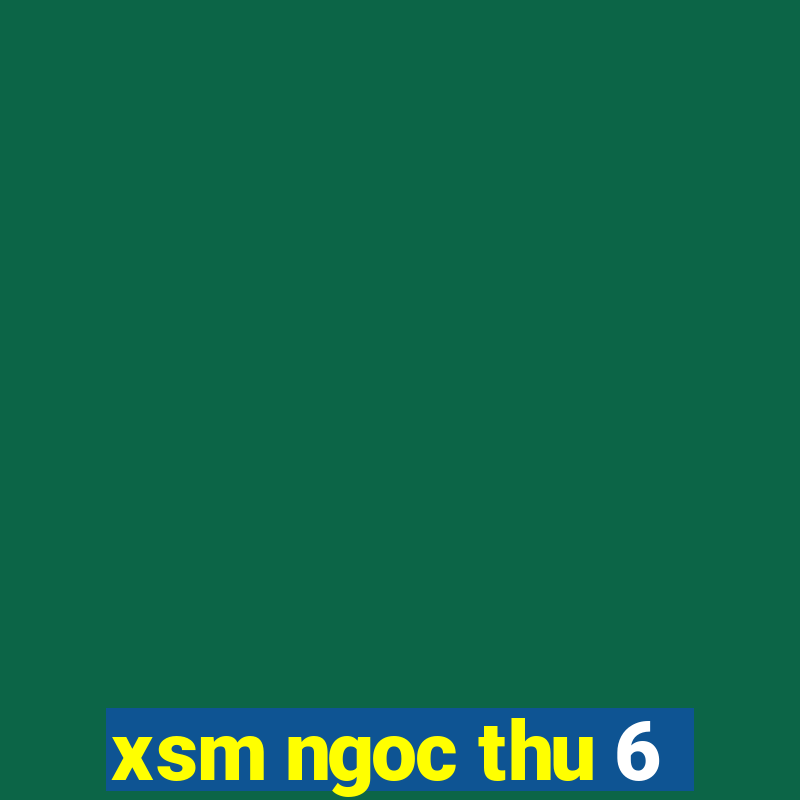 xsm ngoc thu 6