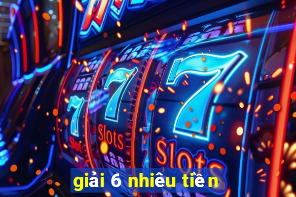 giải 6 nhiêu tiền