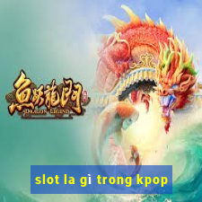 slot la gì trong kpop