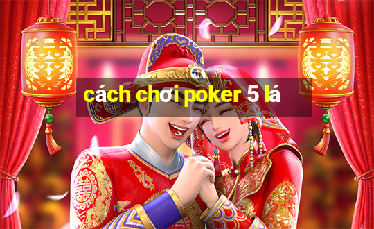 cách chơi poker 5 lá