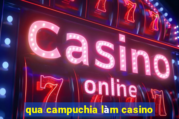 qua campuchia làm casino