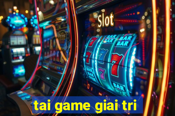 tai game giai tri