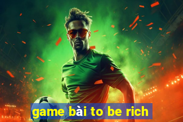 game bài to be rich