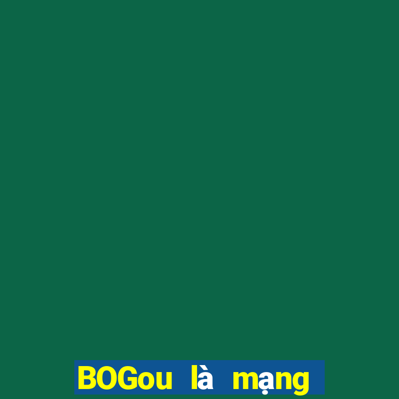 BOGou là mạng thực sự