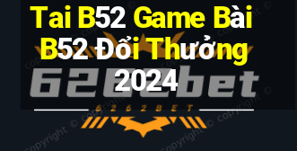 Tai B52 Game Bài B52 Đổi Thưởng 2024