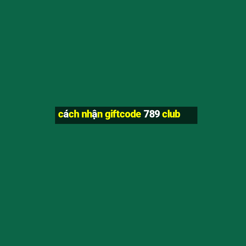 cách nhận giftcode 789 club