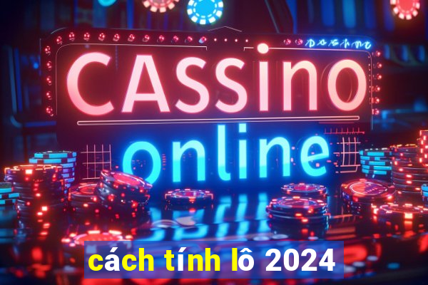 cách tính lô 2024