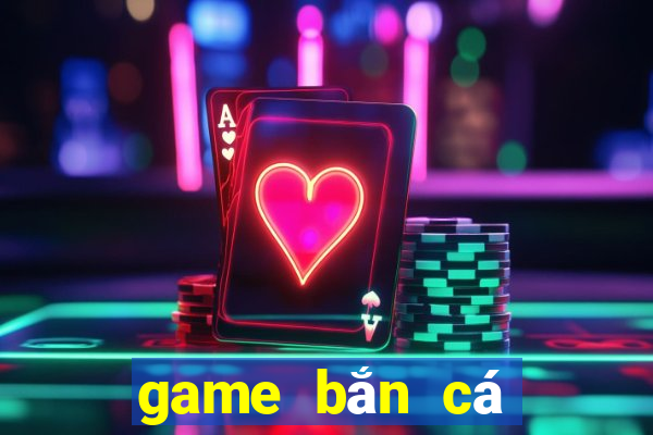 game bắn cá tiền đổi thưởng