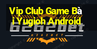 Vip Club Game Bài Yugioh Android