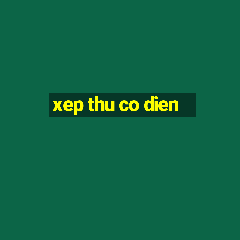 xep thu co dien