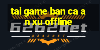 tai game ban ca an xu offline