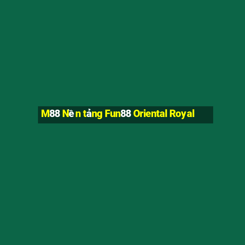 M88 Nền tảng Fun88 Oriental Royal