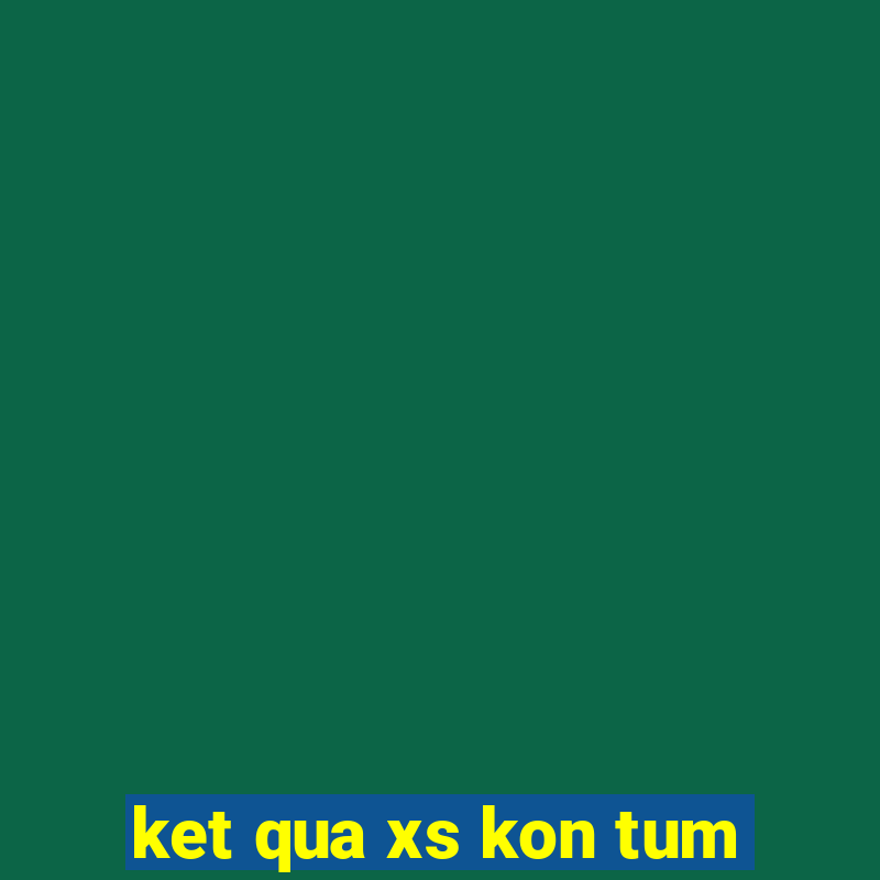 ket qua xs kon tum