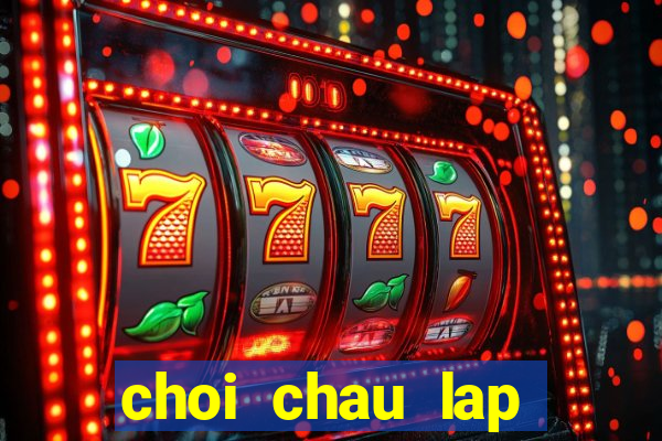 choi chau lap thach 2024