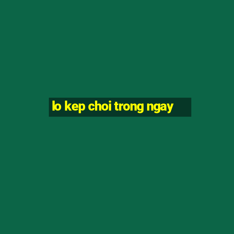 lo kep choi trong ngay