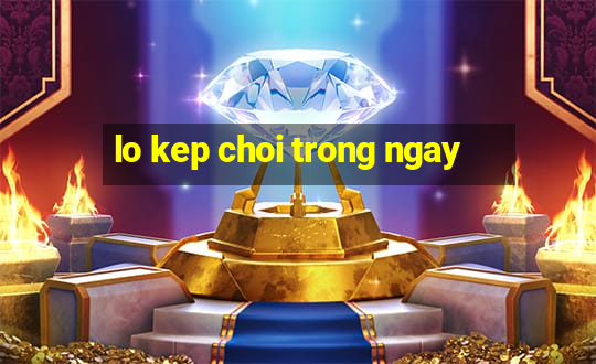 lo kep choi trong ngay