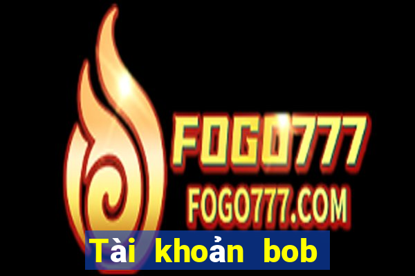 Tài khoản bob Đăng nhập