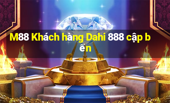 M88 Khách hàng Dahi 888 cập bến