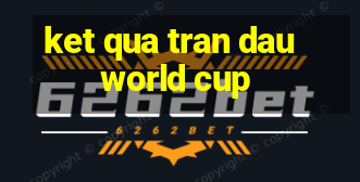 ket qua tran dau world cup