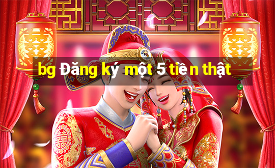 bg Đăng ký một 5 tiền thật