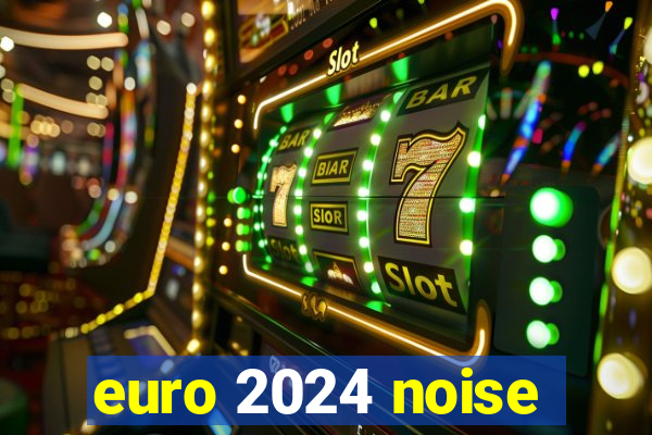 euro 2024 noise