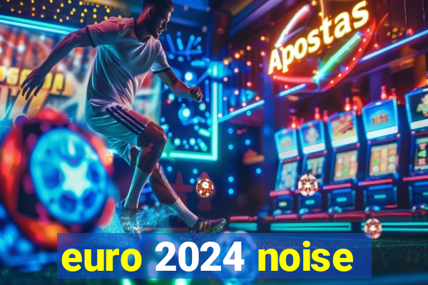 euro 2024 noise