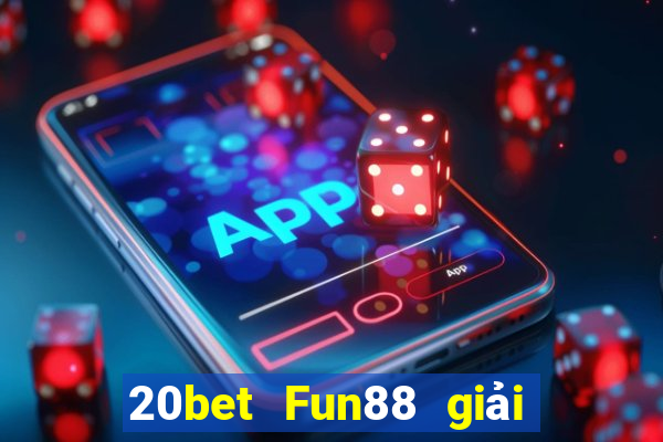 20bet Fun88 giải trí toàn vẹn