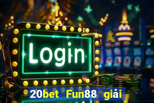 20bet Fun88 giải trí toàn vẹn