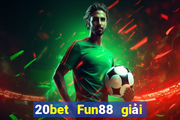 20bet Fun88 giải trí toàn vẹn