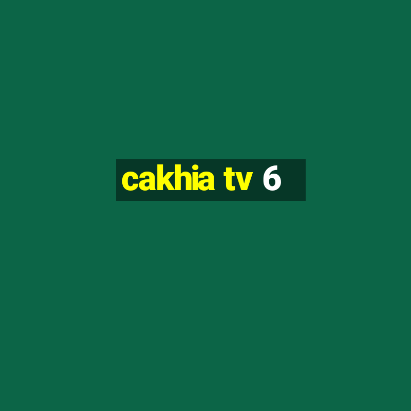 cakhia tv 6