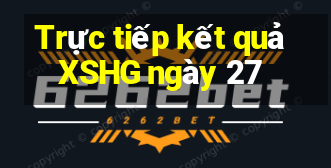 Trực tiếp kết quả XSHG ngày 27