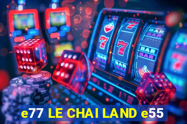 e77 LE CHAI LAND e55