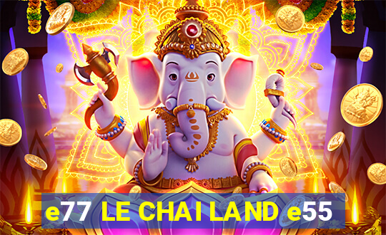 e77 LE CHAI LAND e55