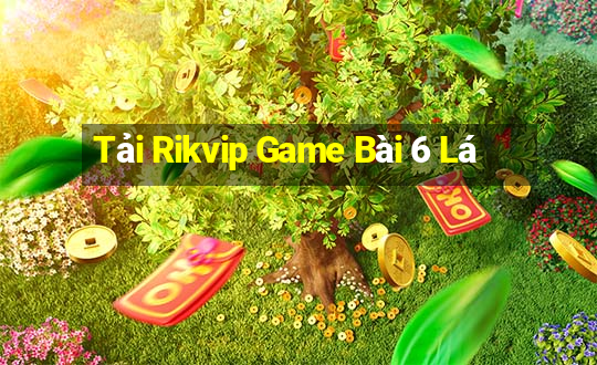 Tải Rikvip Game Bài 6 Lá