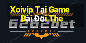 Xoivip Tại Game Bài Đổi The