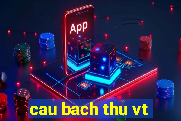 cau bach thu vt