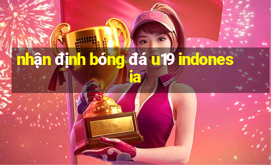 nhận định bóng đá u19 indonesia