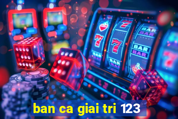 ban ca giai tri 123