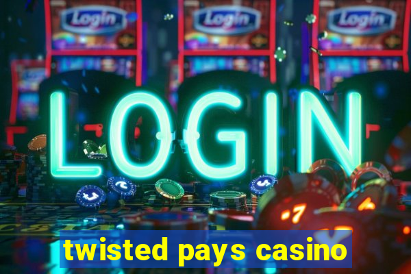 twisted pays casino