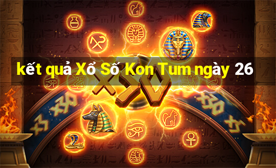 kết quả Xổ Số Kon Tum ngày 26