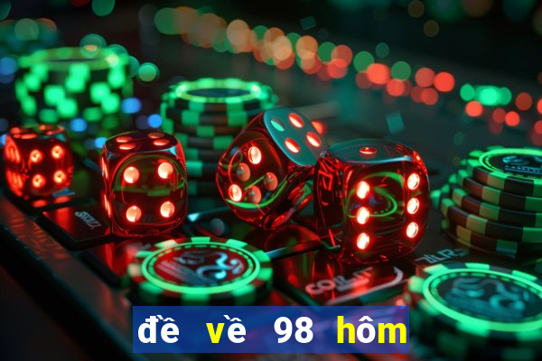 đề về 98 hôm sau đánh con gì